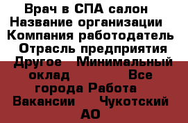 Врач в СПА-салон › Название организации ­ Компания-работодатель › Отрасль предприятия ­ Другое › Минимальный оклад ­ 28 000 - Все города Работа » Вакансии   . Чукотский АО